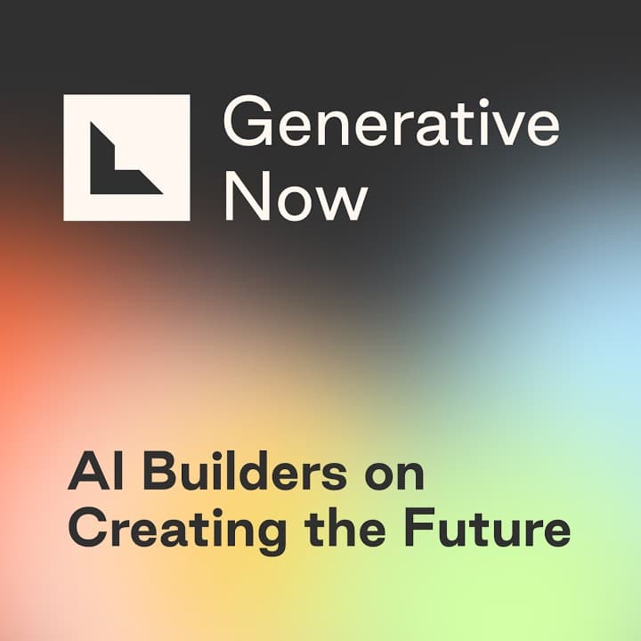 Generative Now Podcast: AI Builders on Creating the Future